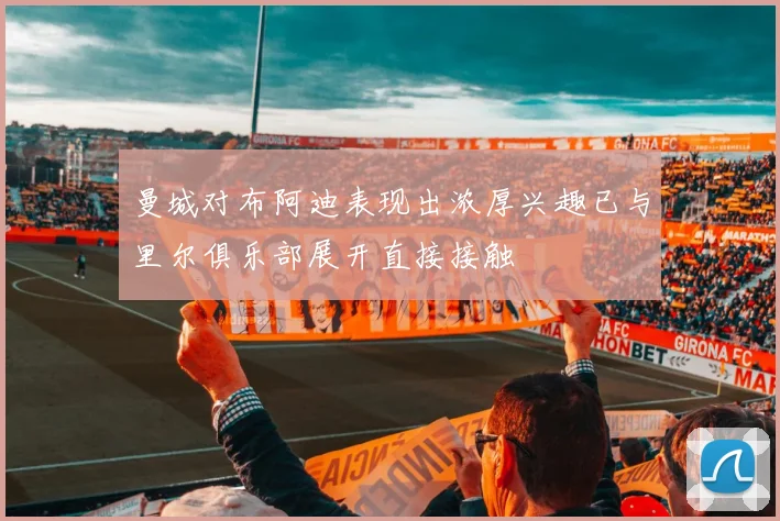 曼城对布阿迪表现出浓厚兴趣已与里尔俱乐部展开直接接触