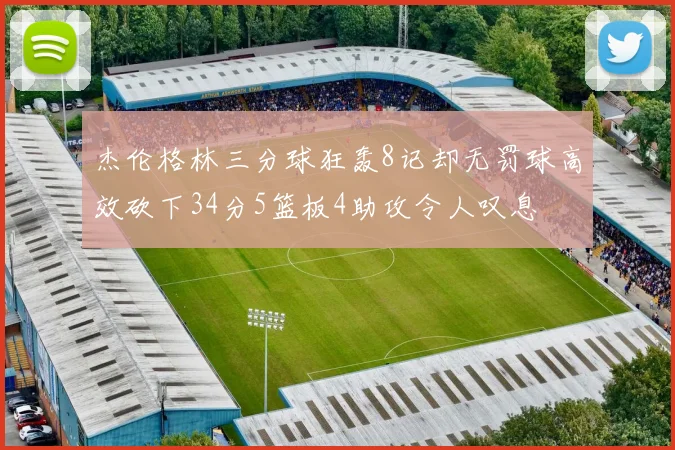 杰伦格林三分球狂轰8记却无罚球高效砍下34分5篮板4助攻令人叹息