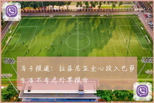马卡报道：拉菲尼亚全心投入巴萨生活不考虑外界报价