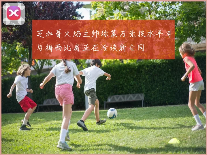 芝加哥火焰主帅称莱万竞技水平可与梅西比肩正在洽谈新合同