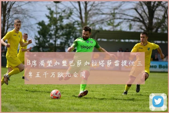 B席渴望加盟巴萨加拉塔萨雷提供三年五千万欧元合同