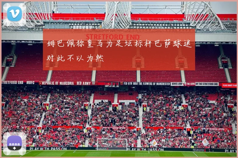 姆巴佩称皇马为足坛标杆巴萨球迷对此不以为然