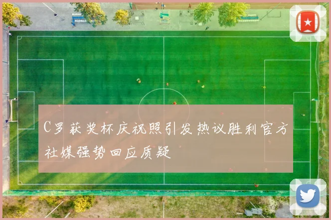 C罗获奖杯庆祝照引发热议胜利官方社媒强势回应质疑