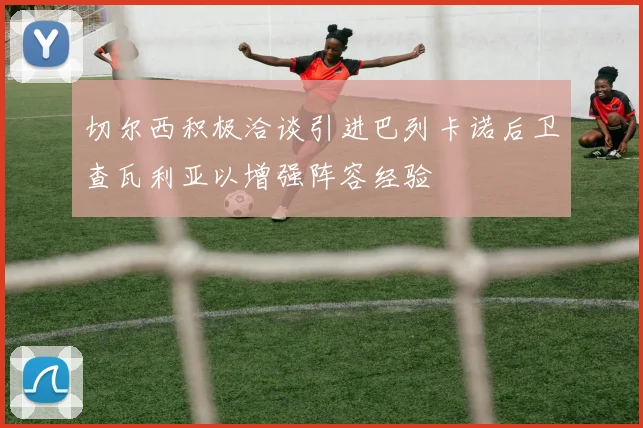 切尔西积极洽谈引进巴列卡诺后卫查瓦利亚以增强阵容经验