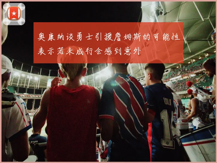 奥康纳谈勇士引援詹姆斯的可能性表示若未成行会感到意外