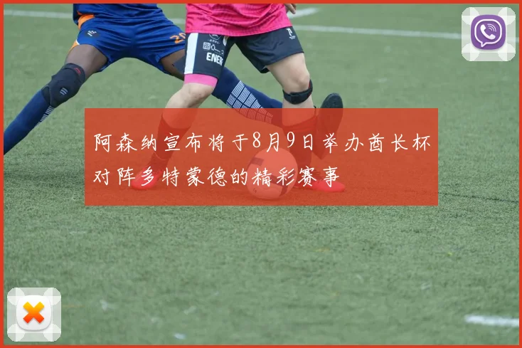 阿森纳宣布将于8月9日举办酋长杯对阵多特蒙德的精彩赛事