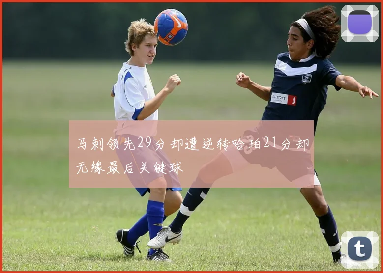 马刺领先29分却遭逆转哈珀21分却无缘最后关键球