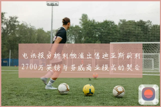 电讯报分析利物浦出售迪亚斯获利2700万英镑与芬威商业模式的契合